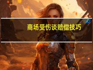 商场受伤谈赔偿技巧