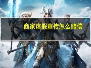 商家虚假宣传怎么赔偿