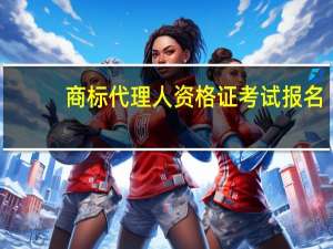 商标代理人资格证考试报名（商标代理人资格考试需要什么条件才能参加）