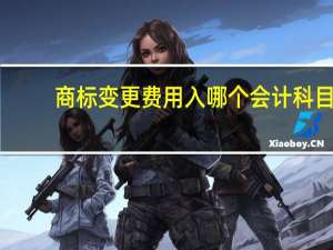 商标变更费用入哪个会计科目（商标变更费用）