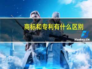 商标和专利有什么区别