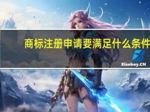 商标注册申请要满足什么条件