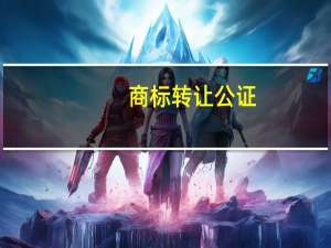 商标转让公证（商标转让公证）
