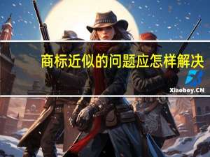 商标近似的问题应怎样解决