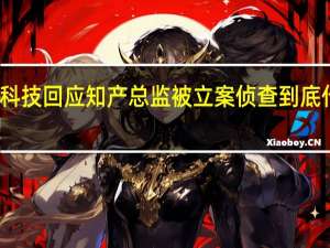 商汤科技回应知产总监被立案侦查 到底什么情况嘞