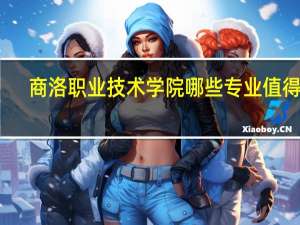 商洛职业技术学院哪些专业值得报