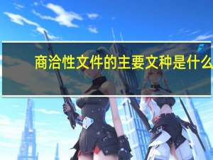商洽性文件的主要文种是什么