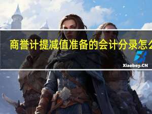 商誉计提减值准备的会计分录怎么做