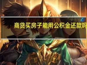 商贷买房子能用公积金还款吗