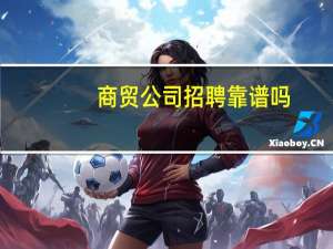 商贸公司招聘靠谱吗