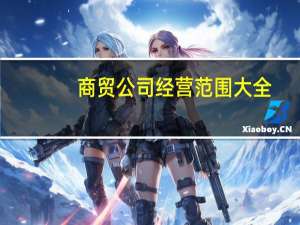 商贸公司经营范围大全（注册商贸公司经营范围）