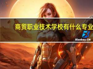 商贸职业技术学校有什么专业