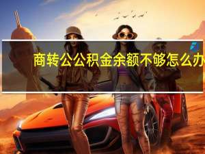 商转公公积金余额不够怎么办