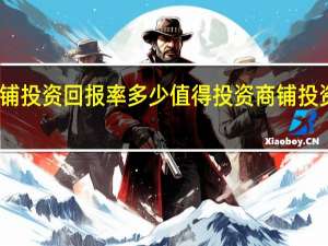 商铺投资回报率多少值得投资 商铺投资回报率