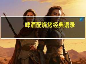 啤酒配烧烤经典语录