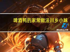 啤酒鸭的家常做法川乡小妹
