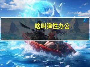 啥叫弹性办公