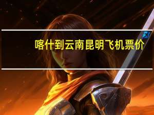 喀什到云南昆明飞机票价