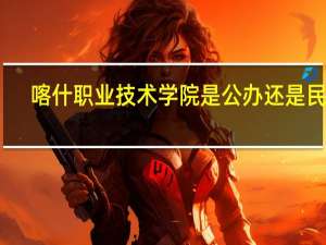 喀什职业技术学院是公办还是民办