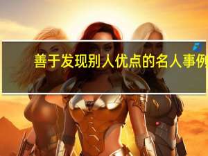 善于发现别人优点的名人事例