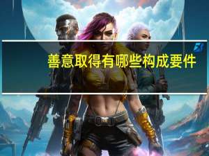 善意取得有哪些构成要件