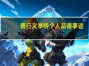 善行义举榜个人品德事迹（善行义举四德榜内容必须包括四个方面吗）