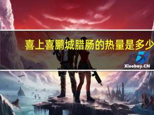 喜上喜鹏城腊肠的热量是多少