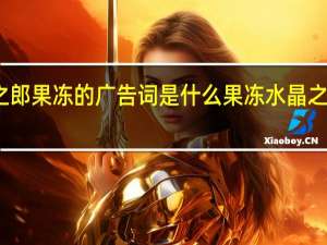喜之郎果冻的广告词是什么 果冻水晶之恋什么梗