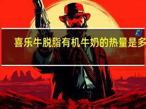 喜乐牛 脱脂有机牛奶的热量是多少