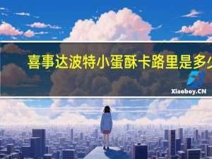 喜事达 波特小蛋酥卡路里是多少