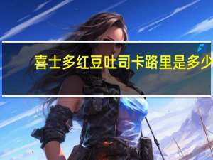 喜士多 红豆吐司卡路里是多少