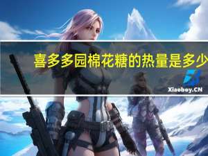 喜多多园 棉花糖的热量是多少