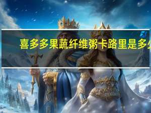 喜多多 果蔬纤维粥卡路里是多少