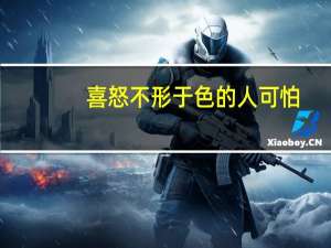 喜怒不形于色的人可怕（喜怒不形于色的意思）