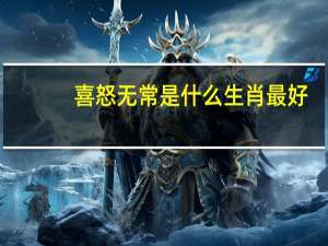 喜怒无常是什么生肖最好（喜怒无常是什么生肖）