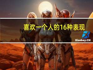 喜欢一个人的16种表现（为什么会喜欢一个人）