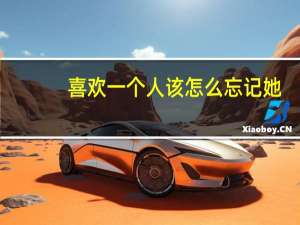 喜欢一个人该怎么忘记她（喜欢一个人该怎么忘记）