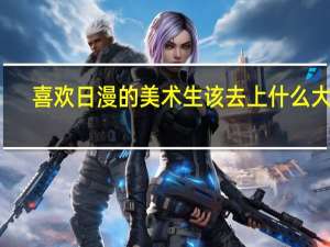 喜欢日漫的美术生该去上什么大学