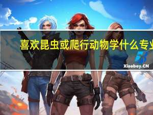 喜欢昆虫或爬行动物学什么专业