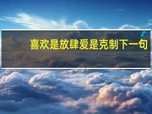喜欢是放肆爱是克制下一句（喜欢是放肆爱是克制）