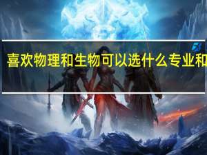 喜欢物理和生物可以选什么专业和大学