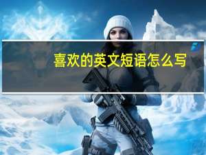 喜欢的英文短语怎么写