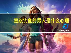 喜欢钓鱼的男人是什么心理