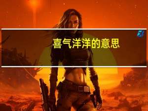 喜气洋洋的意思（关于喜气洋洋的意思的介绍）