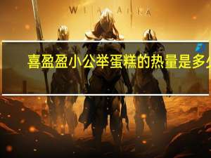 喜盈盈 小公举蛋糕的热量是多少