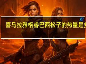 喜马拉雅 格睿巴西松子的热量是多少