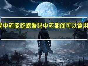 喝中药能吃螃蟹吗 中药期间可以食用螃蟹吗？