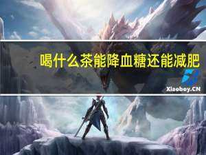 喝什么茶能降血糖还能减肥（喝什么茶能降血糖）