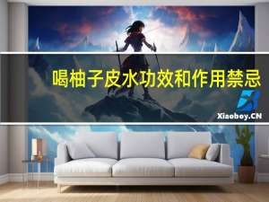 喝柚子皮水功效和作用禁忌（喝柚子皮水功效和作用）