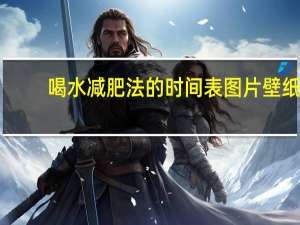 喝水减肥法的时间表图片壁纸（喝水减肥法的时间）